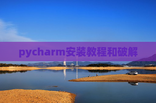 pycharm安装教程和破解 pycharm安装教程和破解